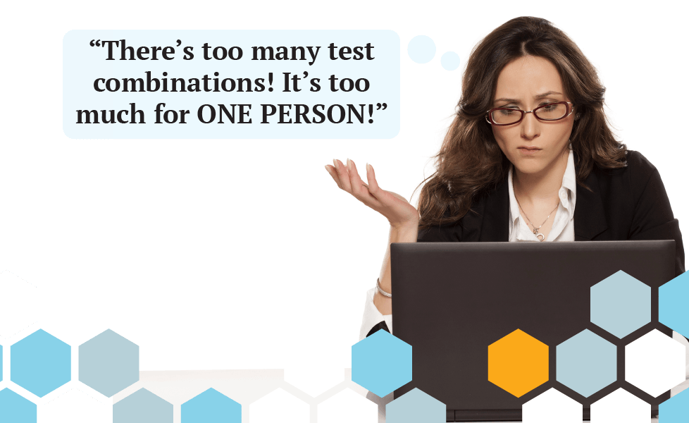 There are so many testing combinations that no one person can do it all. This tester looks confused and frustrated.