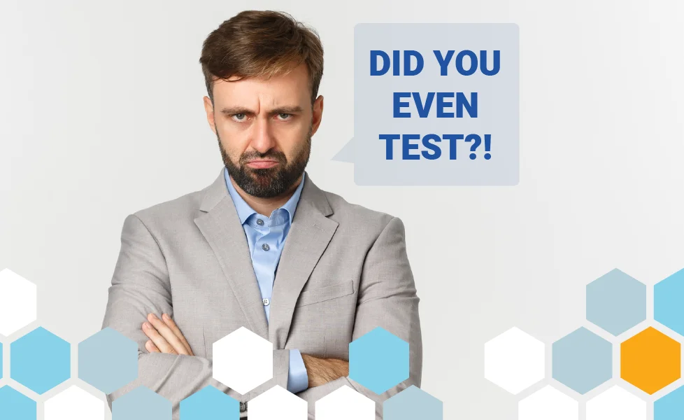 Angry customer wonders if you tested your software before release. Testing is the only way inject quality into your product!